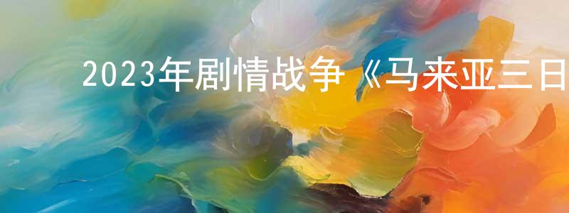 鲍平美的动漫综艺大全,2023年剧情战争《马来亚三日》BD中英双字迅雷下载_电影天堂